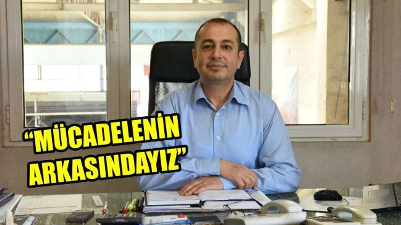 "Mücadelenin arkasındayız"