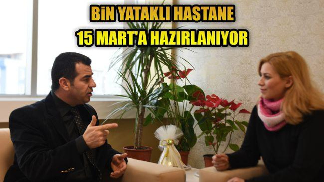 Bin Yataklı Hastane 15 Mart'a Hazırlanıyor