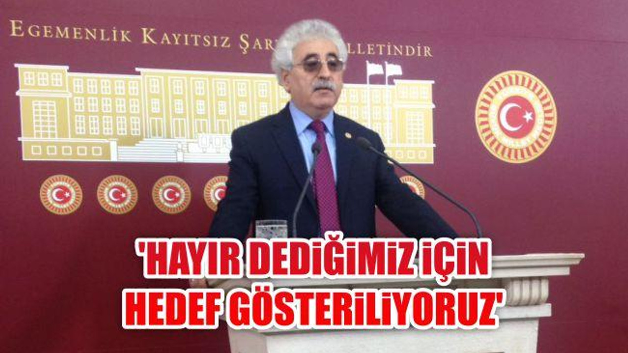 "Hayır dediğimiz için hedef gösteriliyoruz"