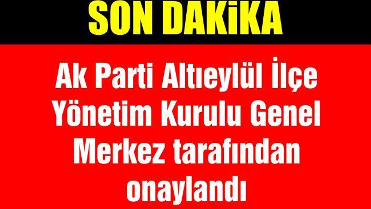 Ak Parti Altıeylül İlçe Yönetim Kurulu Genel Merkez tarafından onaylandı