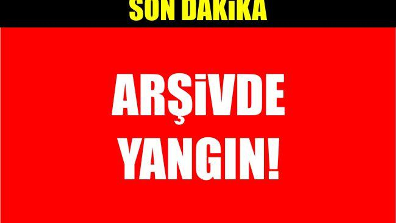 Arşivde yangın!