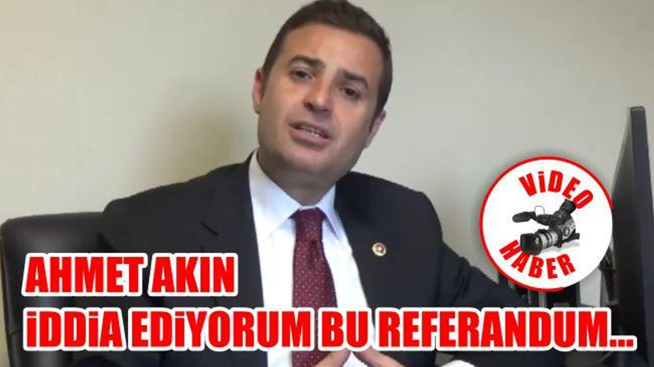 Ahmet Akın: "İddia ediyorum bu referandum..."