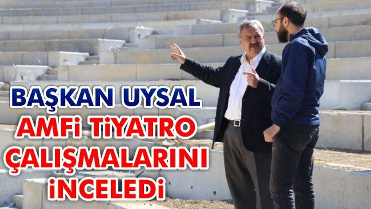 Başkan Uysal Amfi Tiyatro Çalışmalarını İnceledi