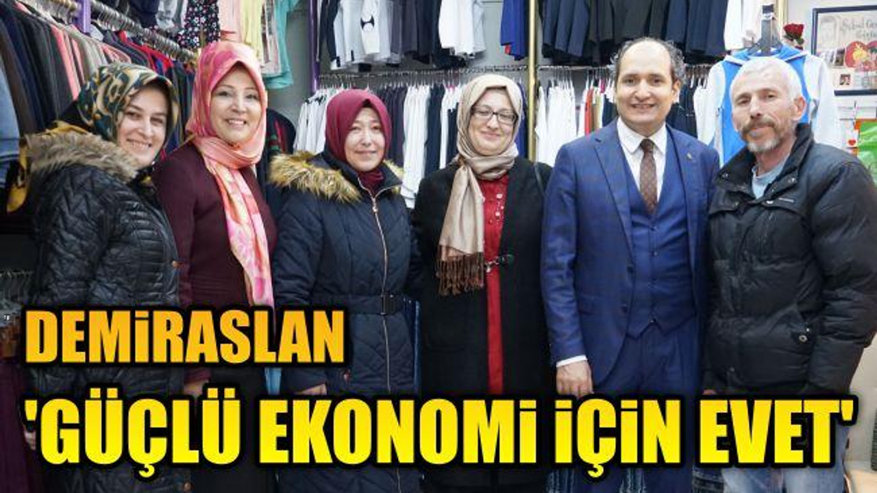 DEMİRASLAN ‘GÜÇLÜ EKONOMİ İÇİN EVET’