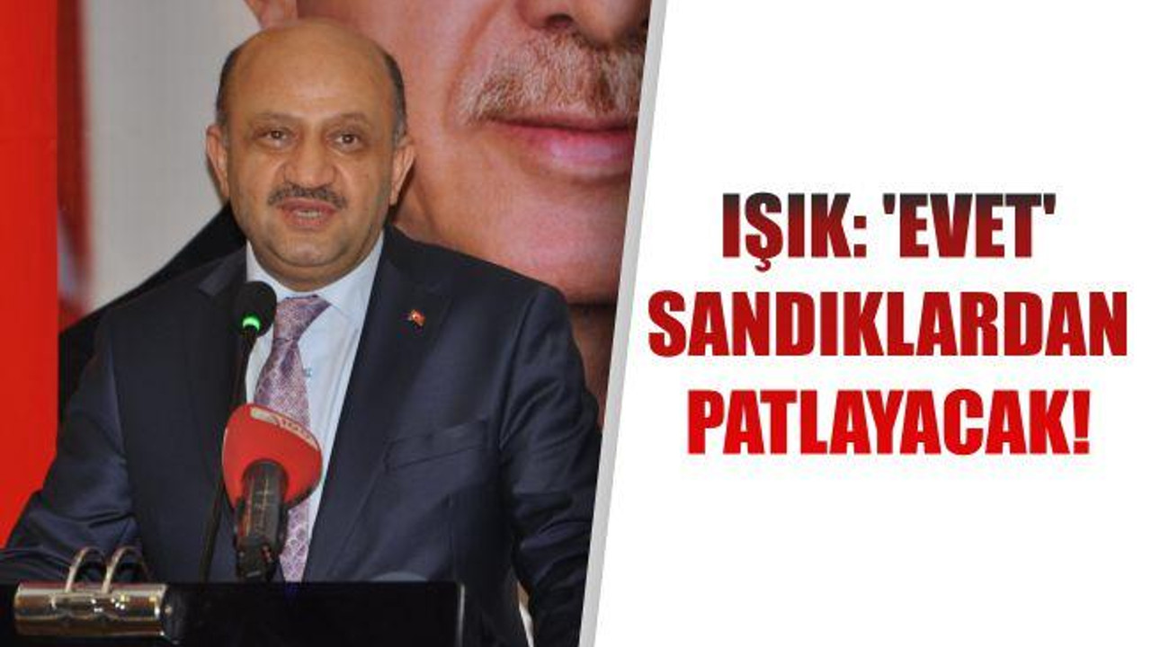 Işık: 'Evet' sandıklardan patlayacak!