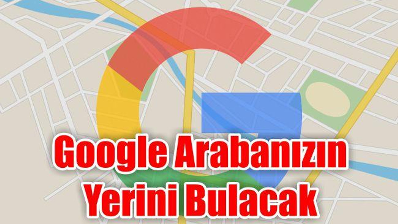 Google Arabanızın Yerini Bulacak