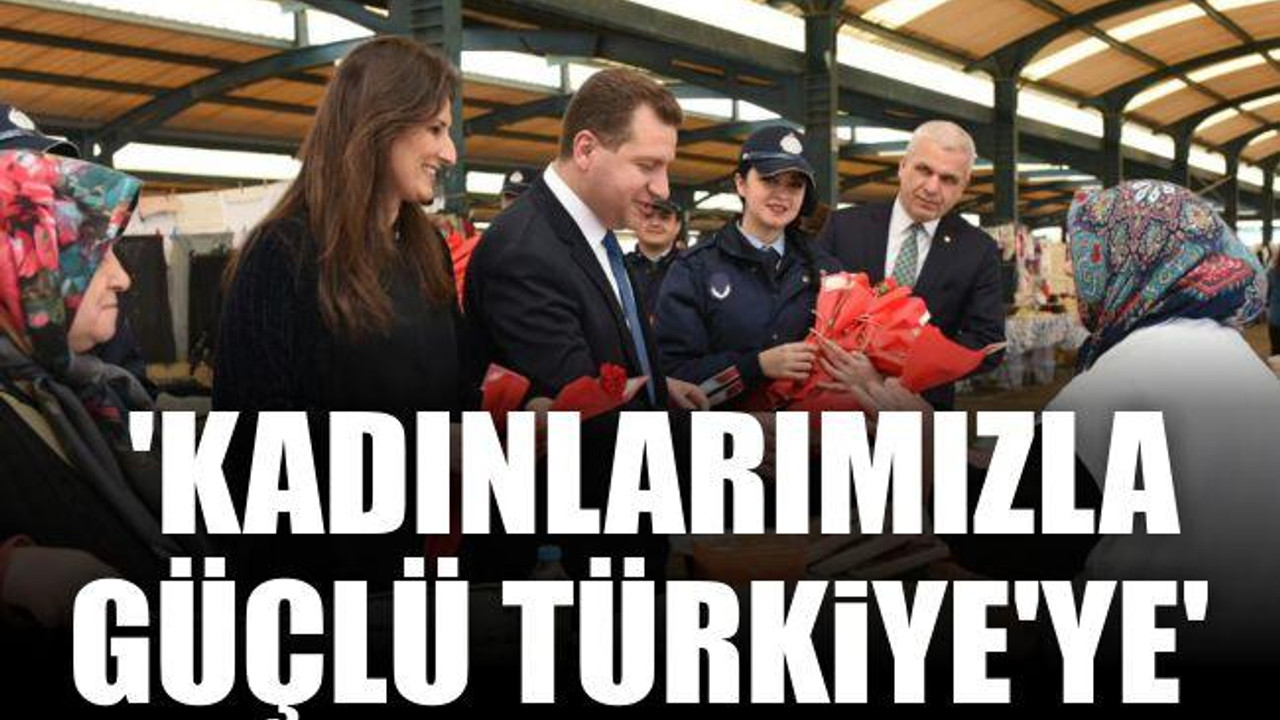 ‘KADINLARIMIZLA GÜÇLÜ TÜRKİYE’YE’