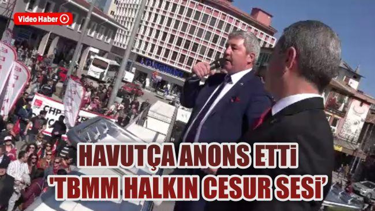 Havutça anons etti 'TBMM halkın cesur sesi'