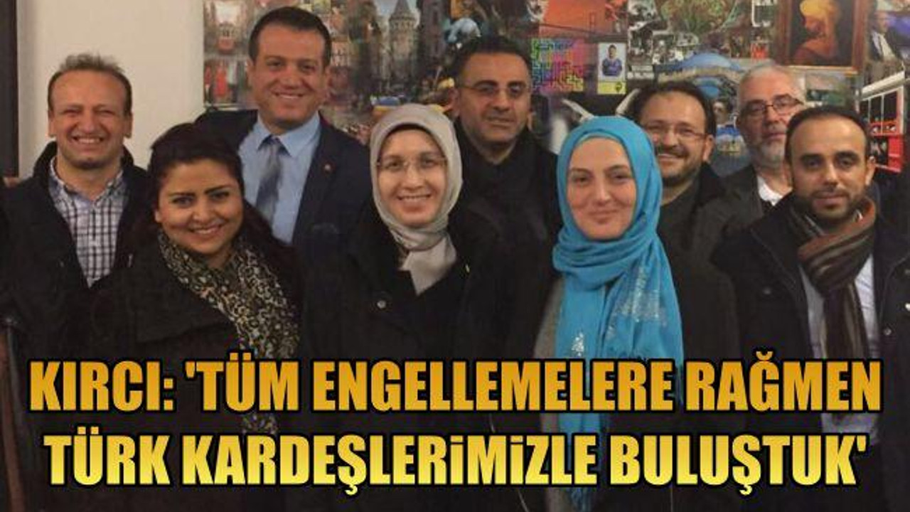 Kırcı: "Tüm engellemelere rağmen Türk kardeşlerimizle buluştuk"