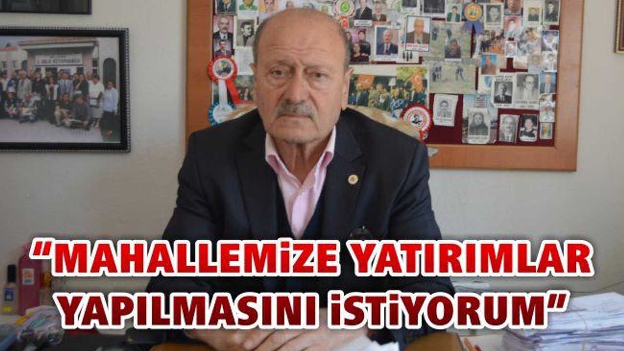 "Mahallemize yatırımlar yapılmasını istiyorum"