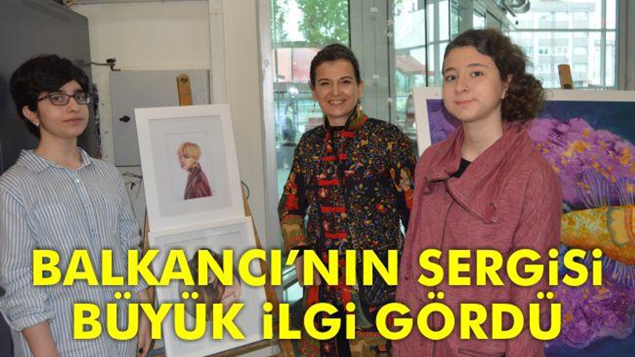 Balkancı'nın Sergisi Büyük İlgi Gördü