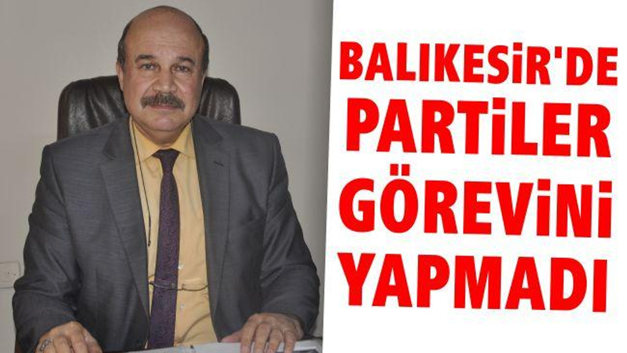 Balıkesir'de Partiler Görevini Yapmadı