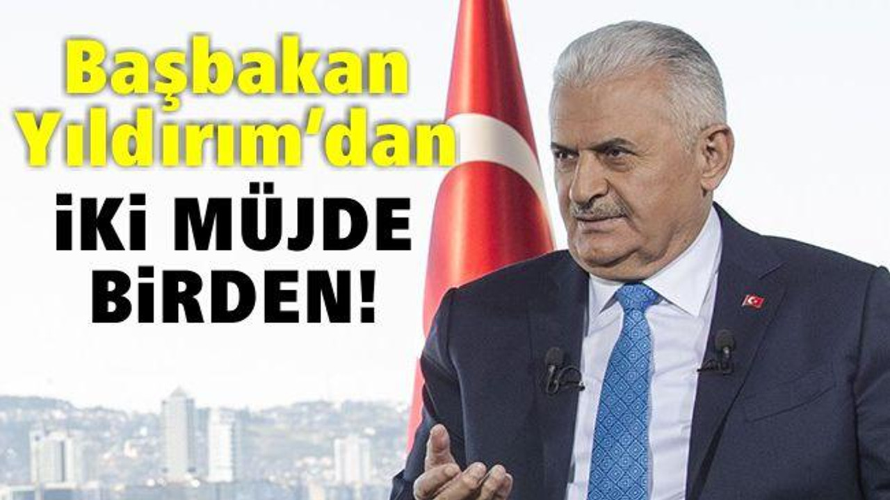 Başbakan Yıldırım'dan iki müjde birden!