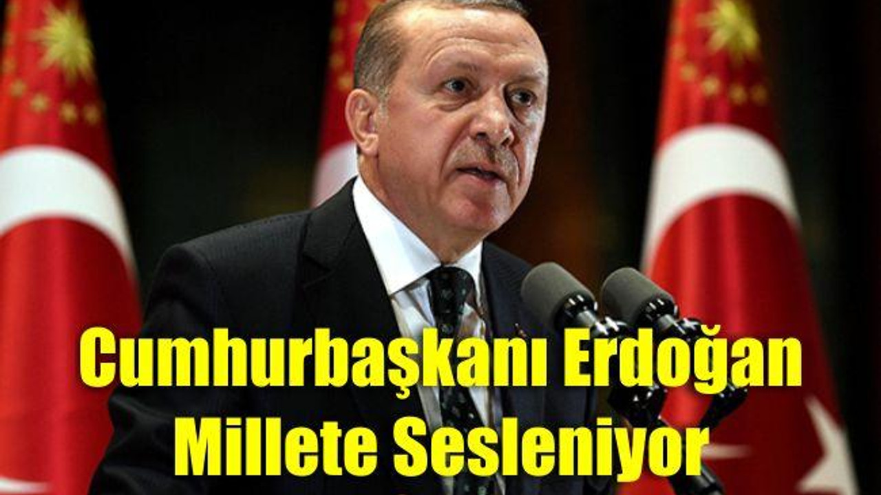 Cumhurbaşkanı Erdoğan millete sesleniyor