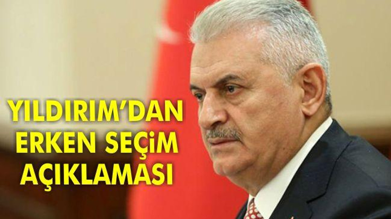 Başbakan Yıldırım'dan erken seçim açıklaması