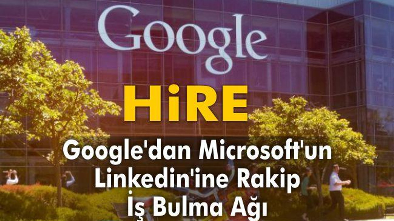 Google'dan Microsoft'un LinkedIn'ine Rakip İş Bulma Ağı: Hire