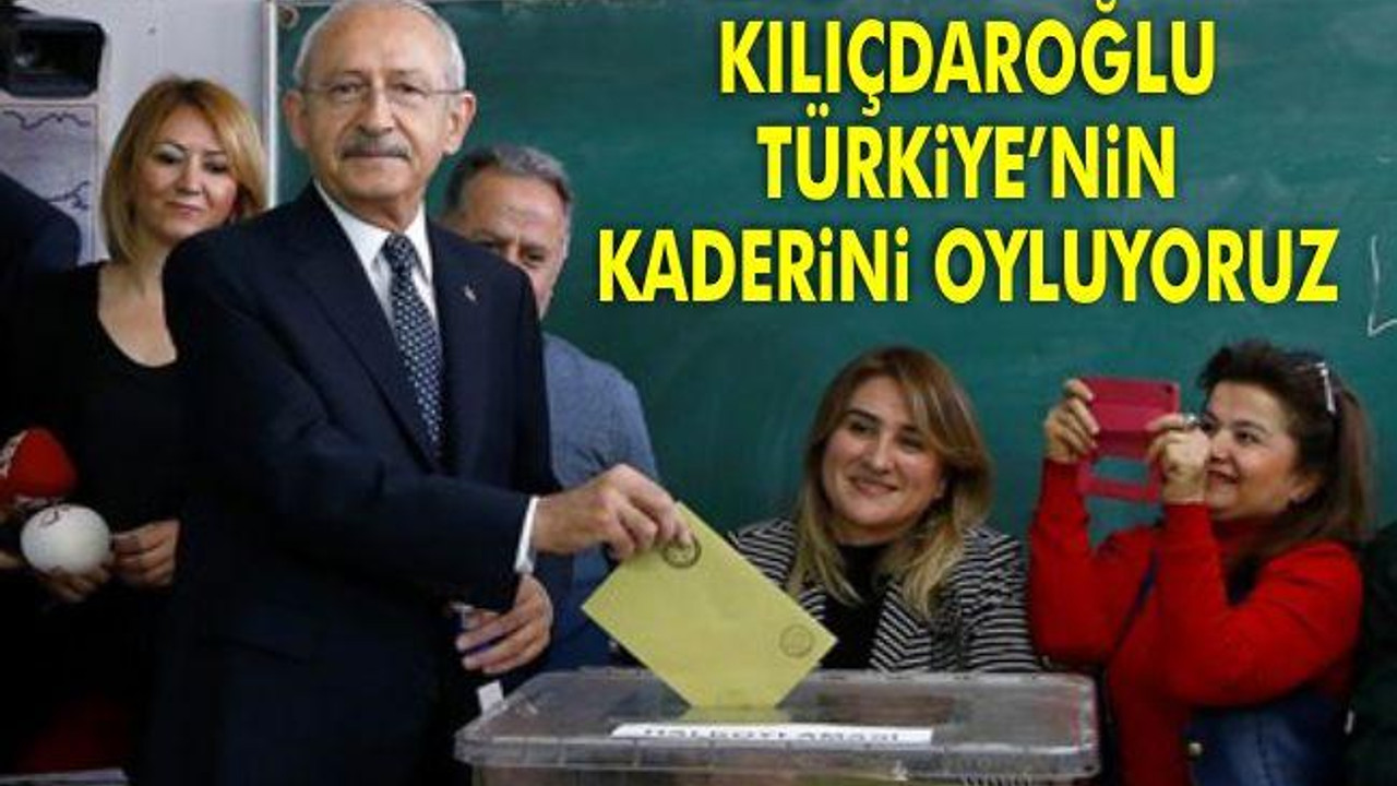 Kılıçdaroğlu: "Türkiye'nin kaderini oyluyoruz"