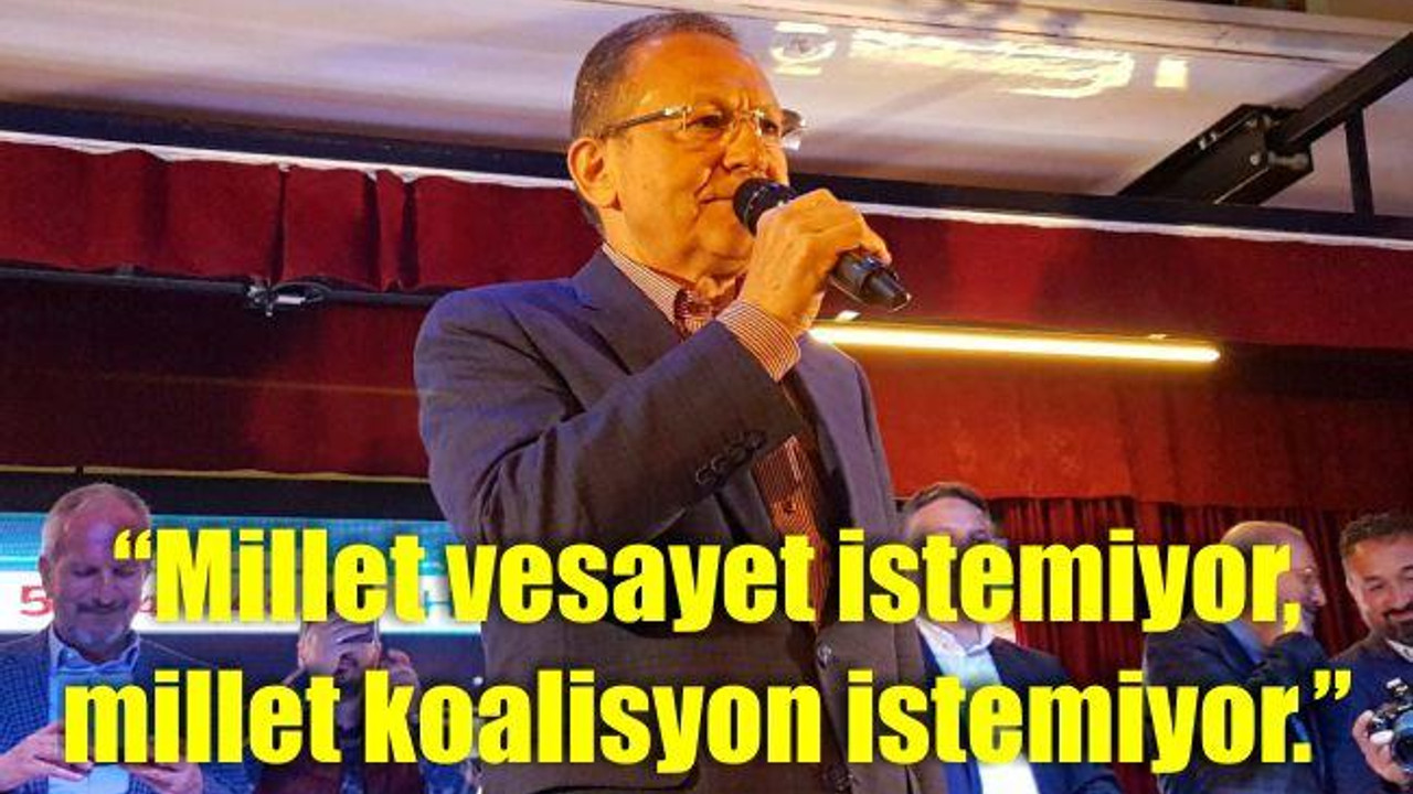 "Millet vesayet istemiyor, millet koalisyon istemiyor."