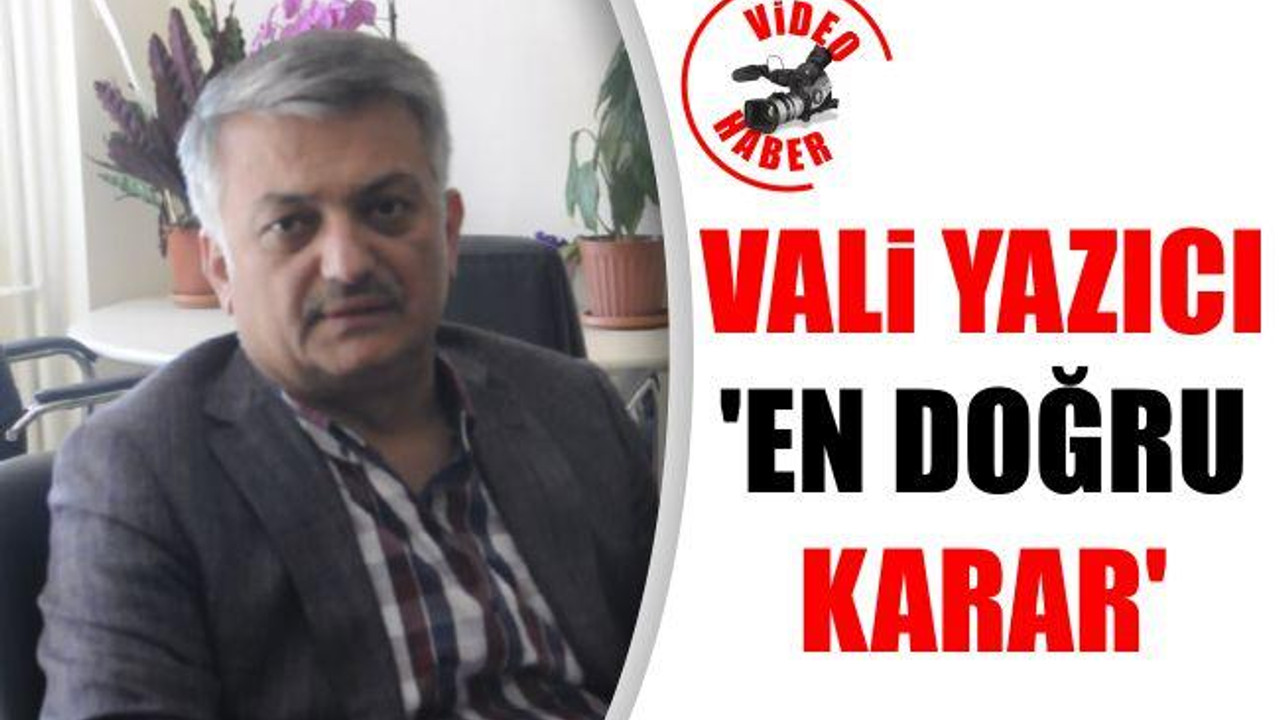 Vali Yazıcı: 'En doğru karar'