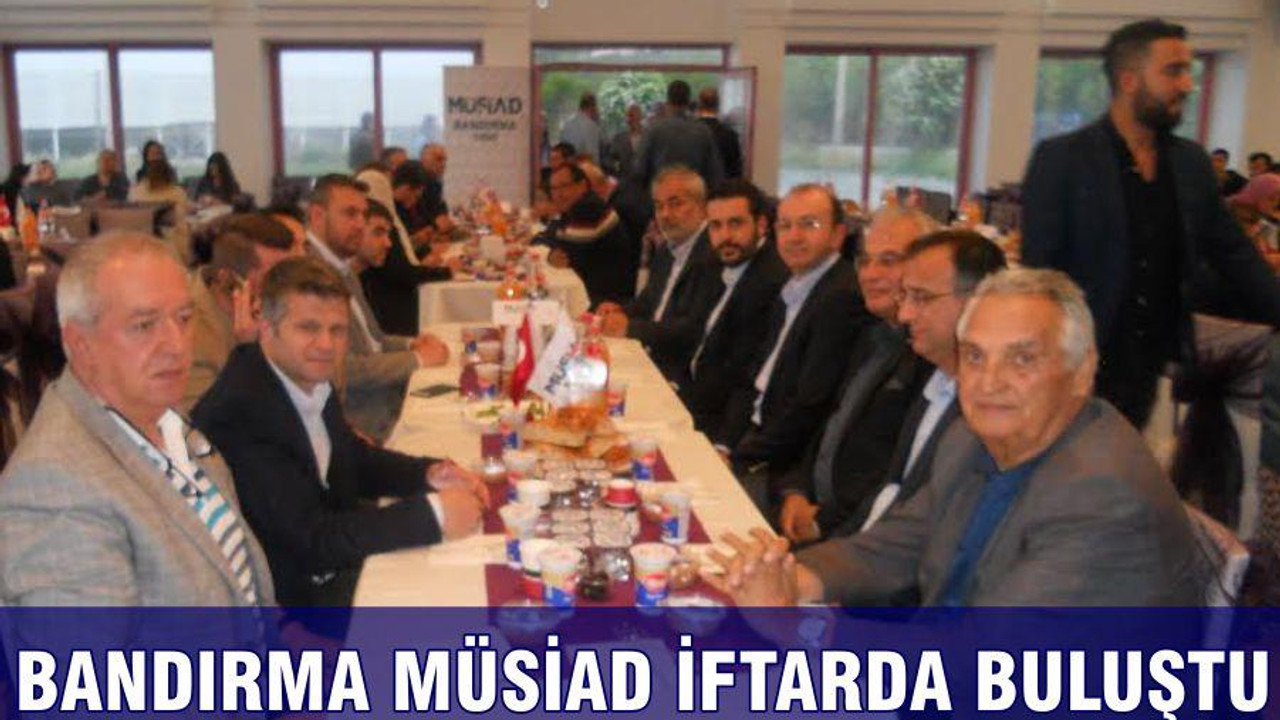 BANDIRMA MÜSİAD İFTARDA BULUŞTU
