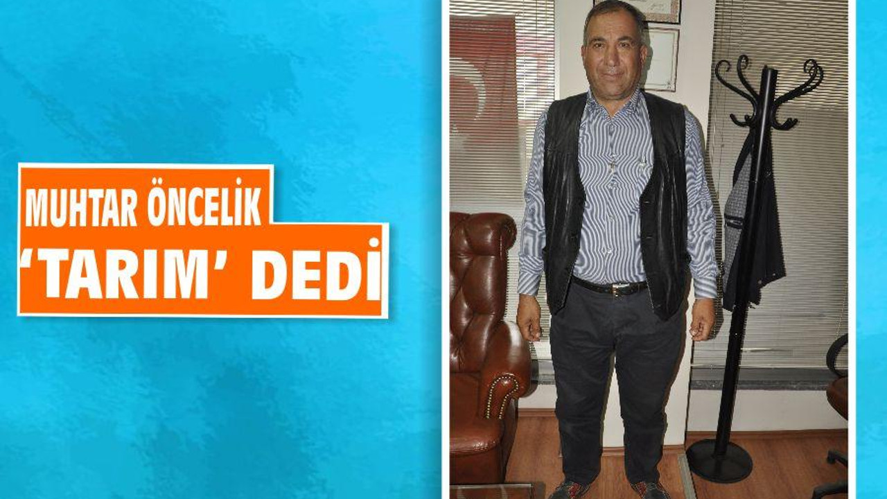 MUHTAR ÖNCELİK ‘TARIM’ DEDİ
