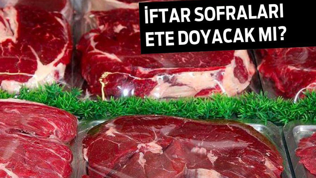 İFTAR SOFRALARI ETE DOYACAK MI?