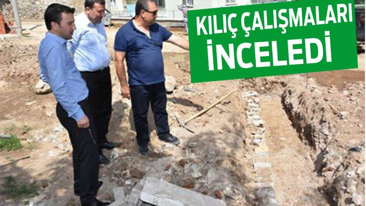 KILIÇ ÇALIŞMALARI İNCELEDİ