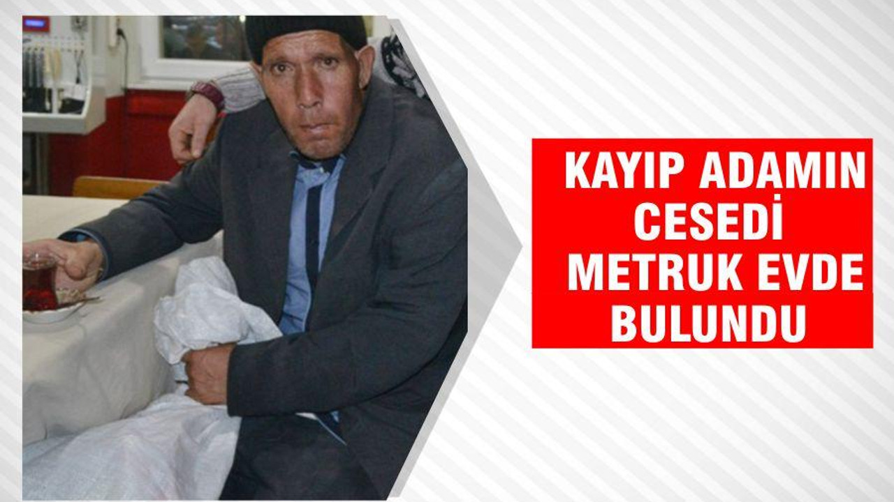 Kayıp adamın cesedi metruk evde bulundu