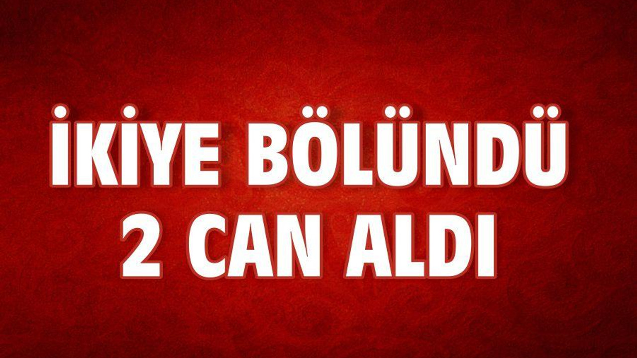 İKİYE BÖLÜNDÜ 2 CAN ALDI