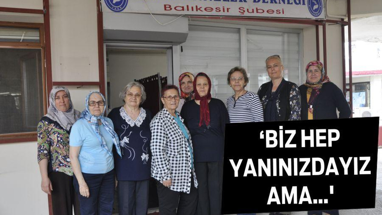 ‘BİZ HEP YANINIZDAYIZ AMA…’