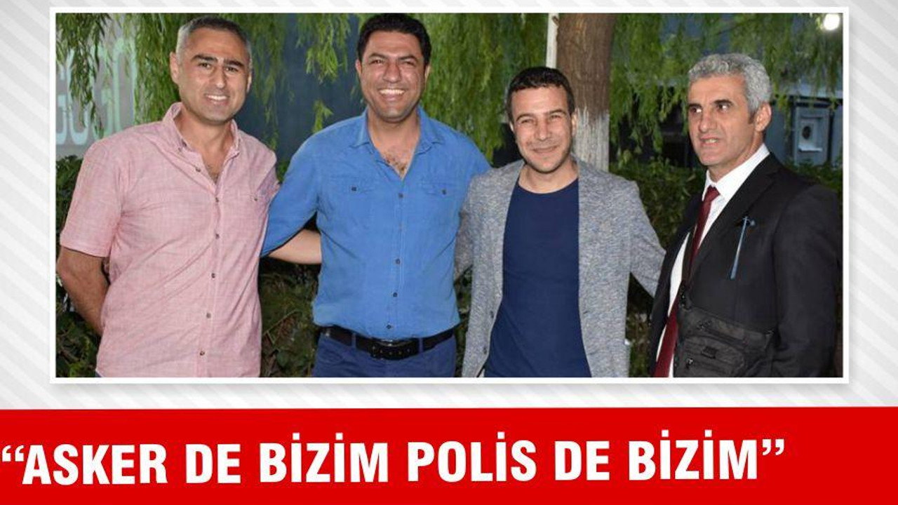 “ASKER DE BİZİM POLİS DE BİZİM”