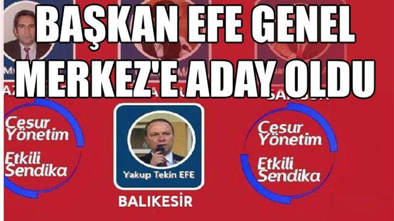 BAŞKAN EFE GENEL MERKEZ’E ADAY OLDU