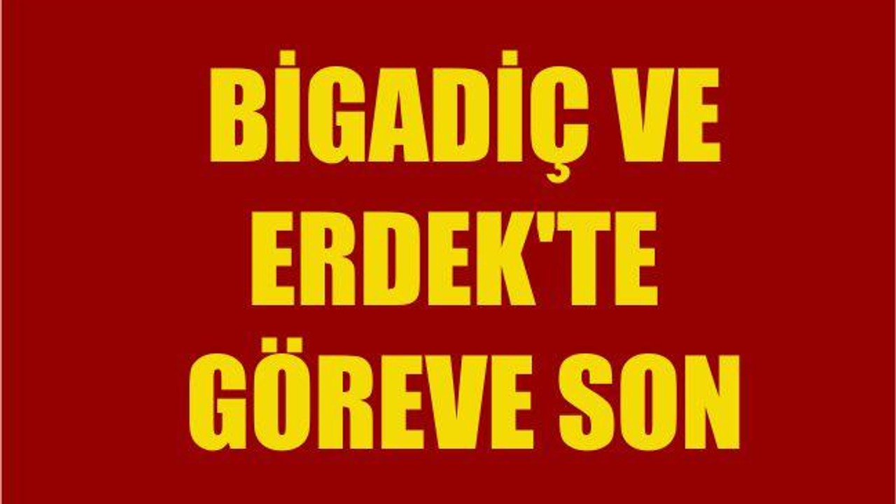BİGADİÇ VE ERDEK’TE GÖREVE SON