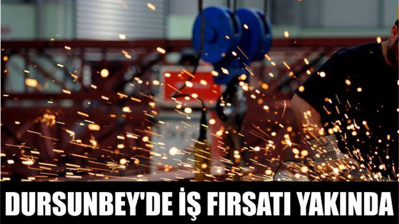 DURSUNBEY’DE İŞ FIRSATI YAKINDA