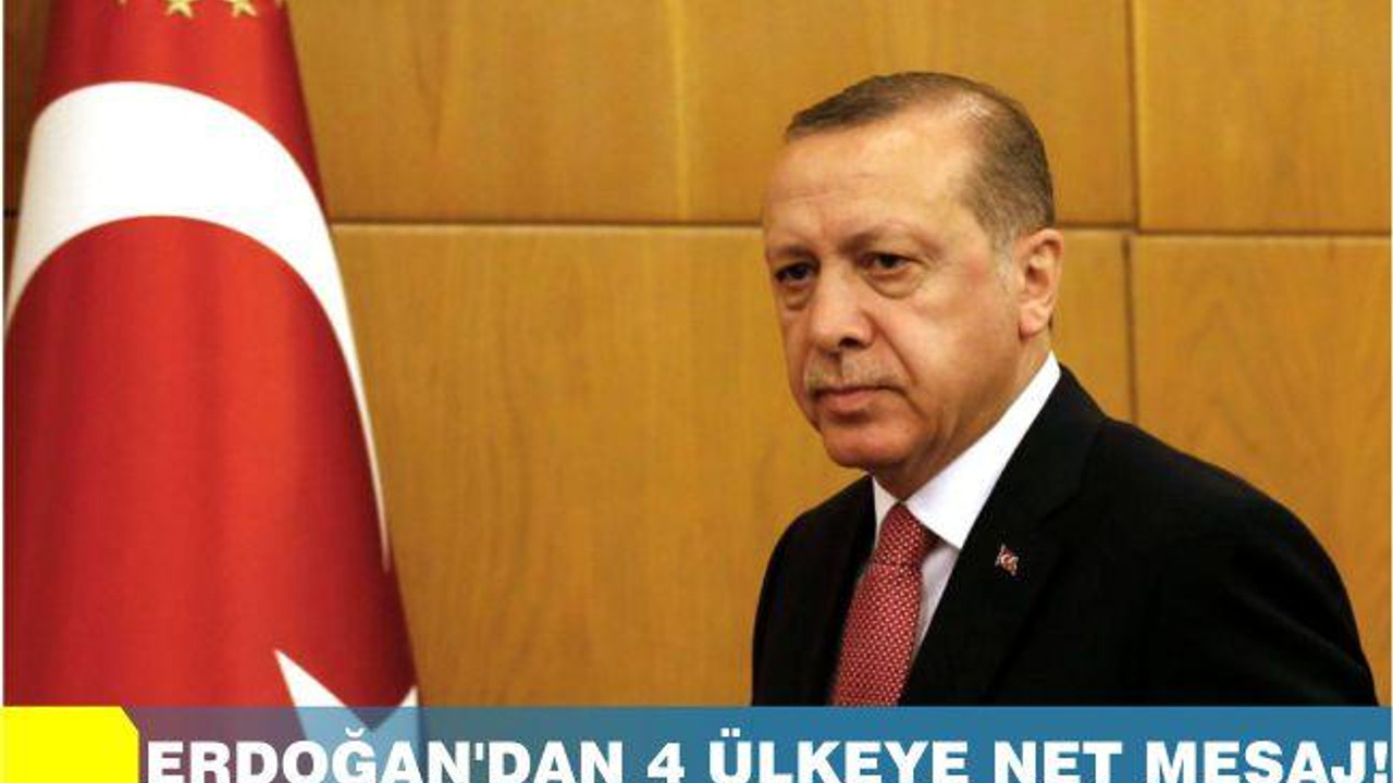 Erdoğan’dan 4 ülkeye net mesaj!