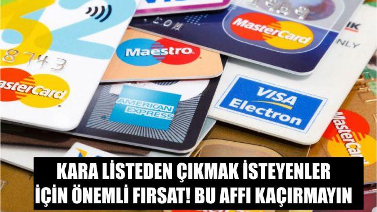 Kara listeden çıkmak isteyenler için önemli fırsat! Bu affı kaçırmayın