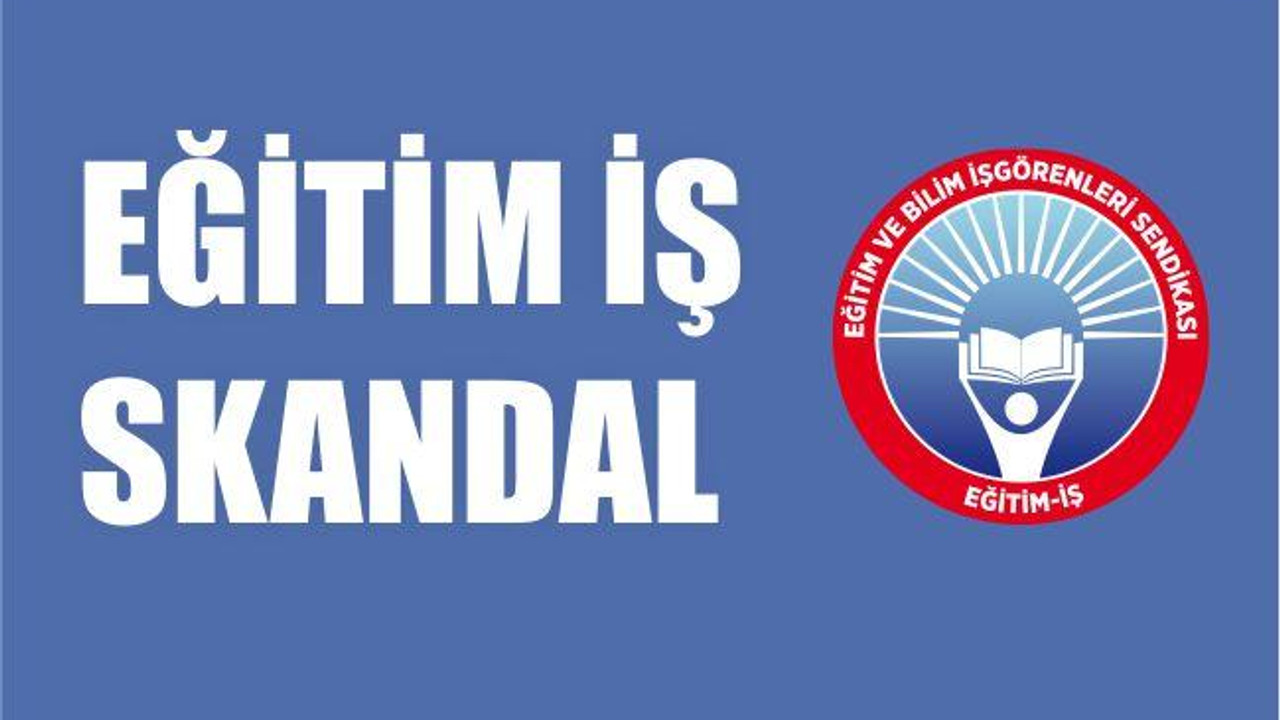 EĞİTİM İŞ ‘SKANDAL’