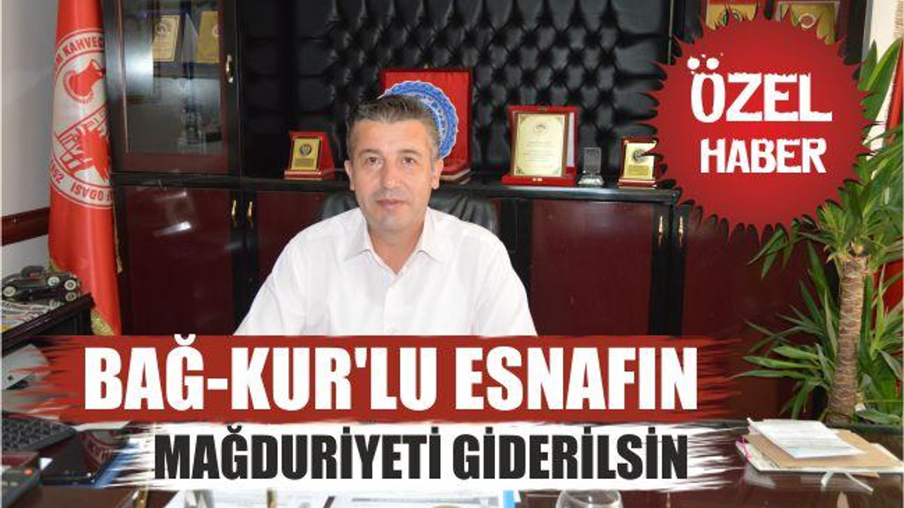 “Bağ-Kur’lu esnafın mağduriyeti giderilsin”
