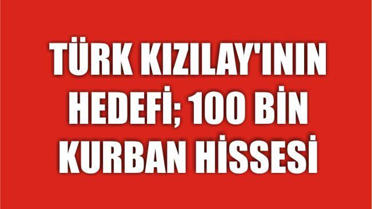 TÜRK KIZILAY’ININ HEDEFİ; 100 BİN KURBAN HİSSESİ