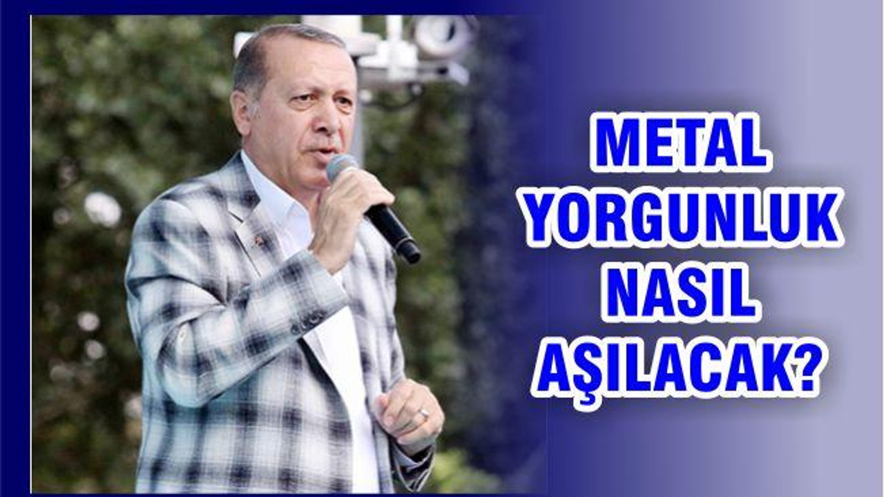 ERDOĞAN METAL YORGUNLUĞUN NASIL AŞILACAĞINI SÖYLEDİ