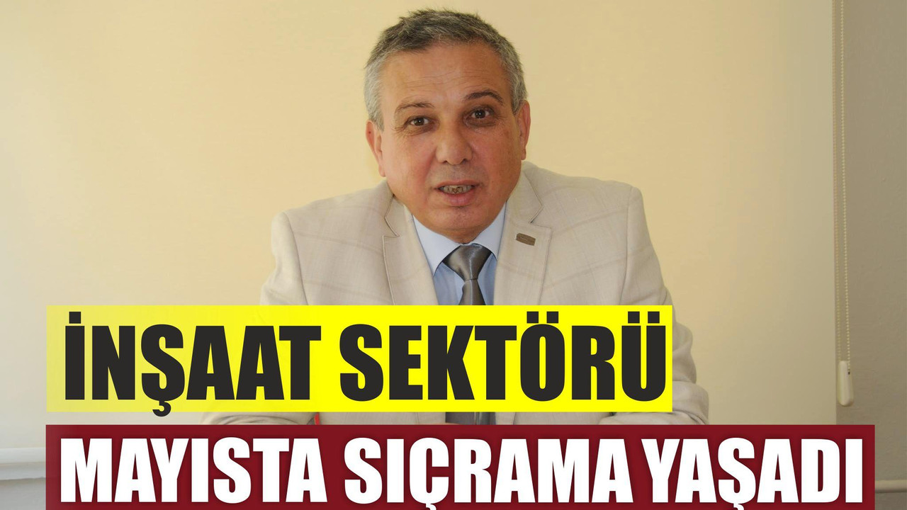 İnşaat sektörü mayısta sıçrama yaşadı”