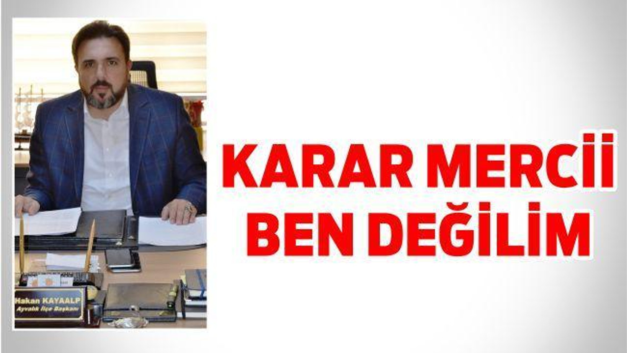 “karar mercii ben değilim”