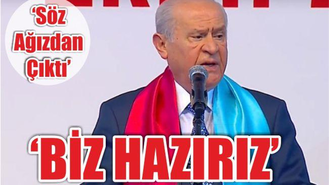 Bahçeli: Söz ağızdan çıktı, hazırız!