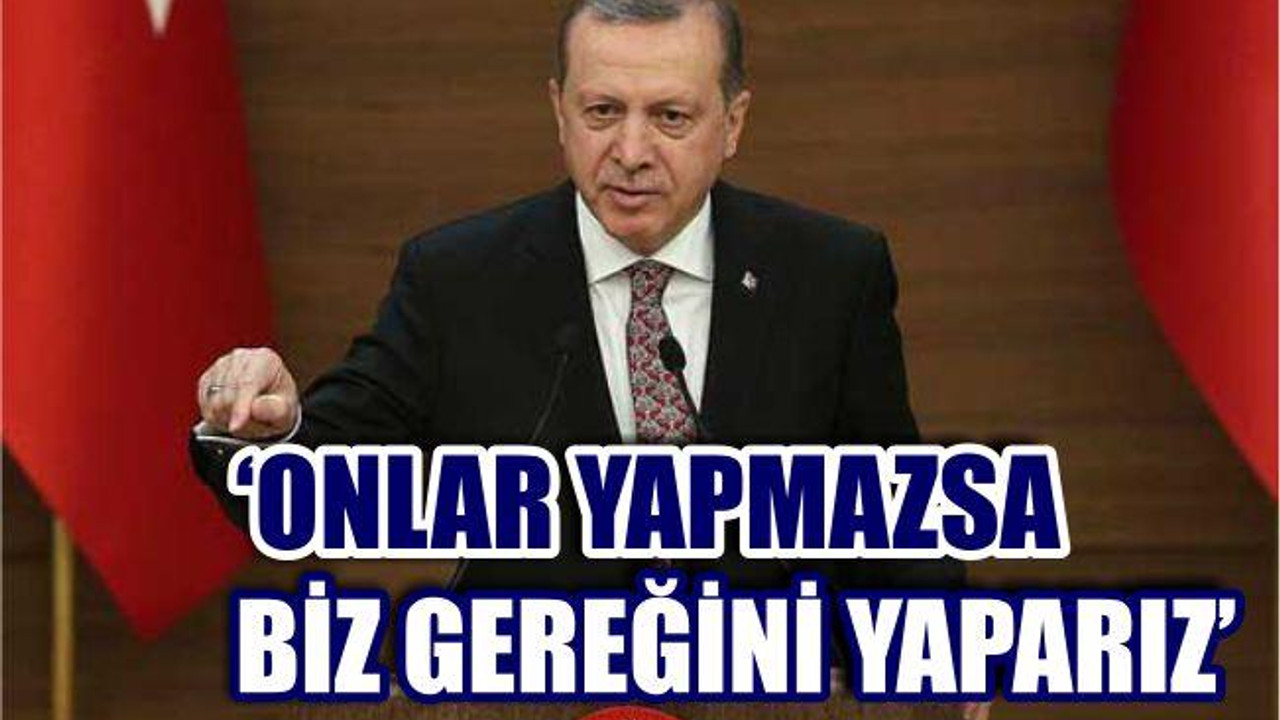 ‘ONLAR YAPMAZSA BİZ GEREĞİNİ YAPARIZ’
