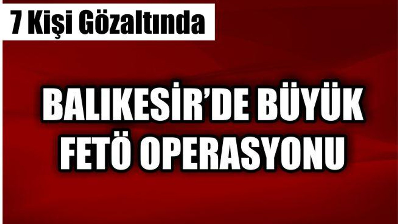 Balıkesir'de FETÖ operasyonu:7 gözaltı
