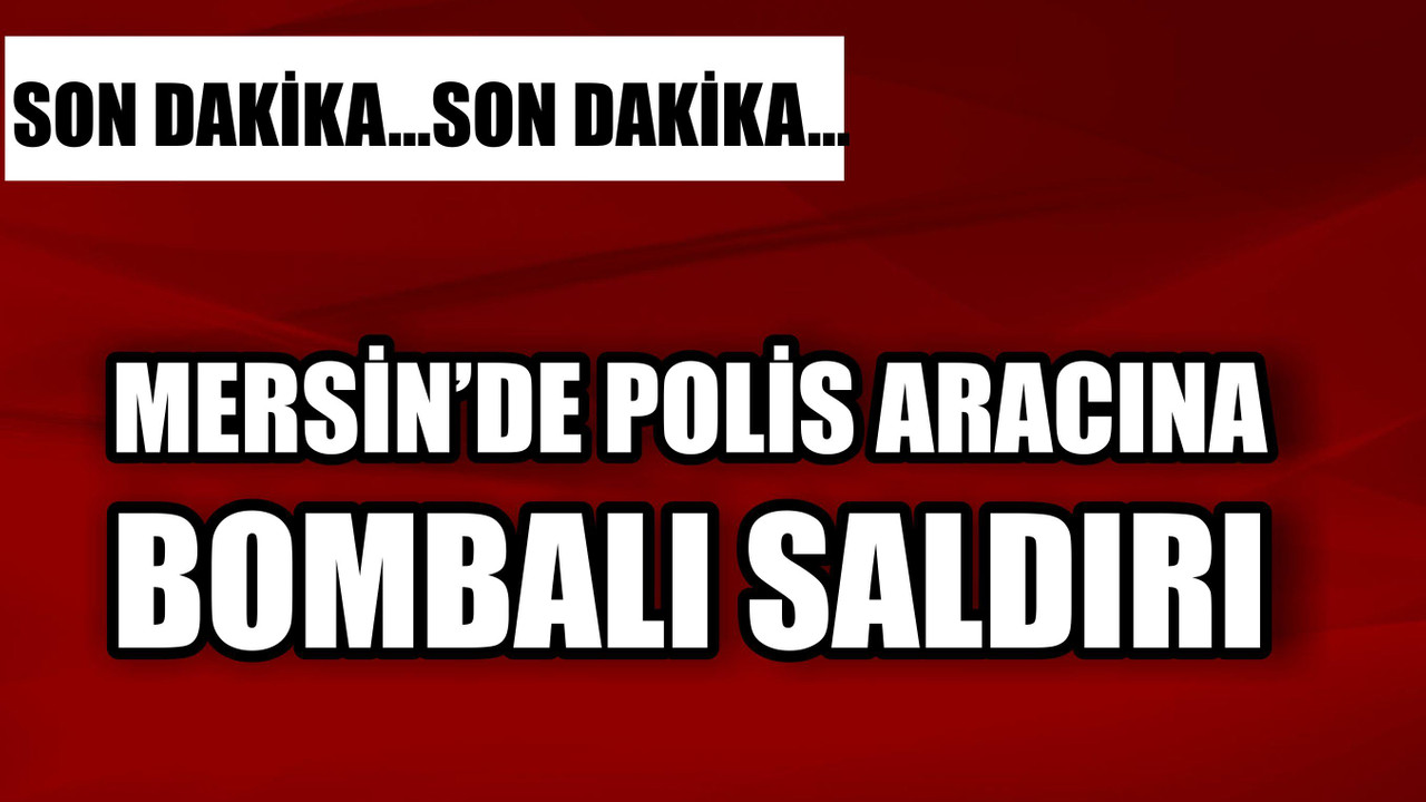 Son dakika! Mersin'de polis servis aracına bombalı saldırı! Çok sayıda polis memuru yaralı