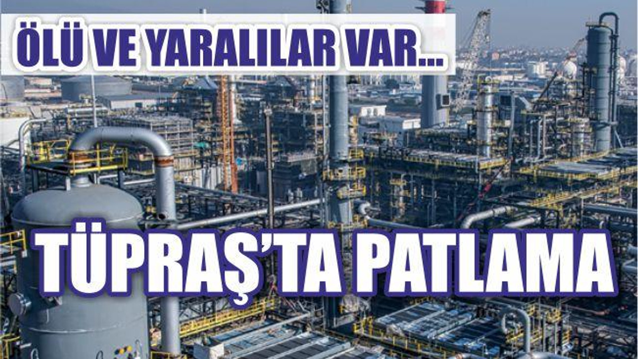 TÜPRAŞ'TA PATLAMA! ÖLÜ VE YARALILAR VAR...
