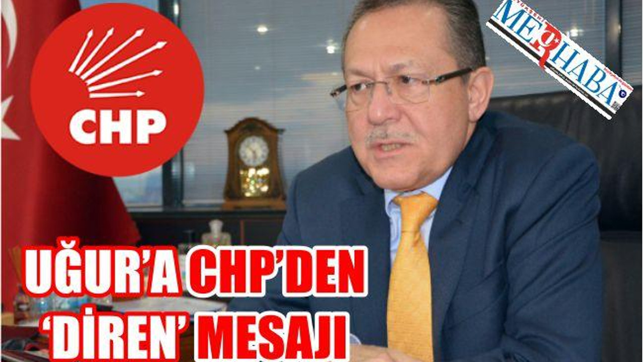 CHP’DEN ERDOĞAN’A ELEŞTİRİ UĞUR’A “DİREN” MESAJLARI