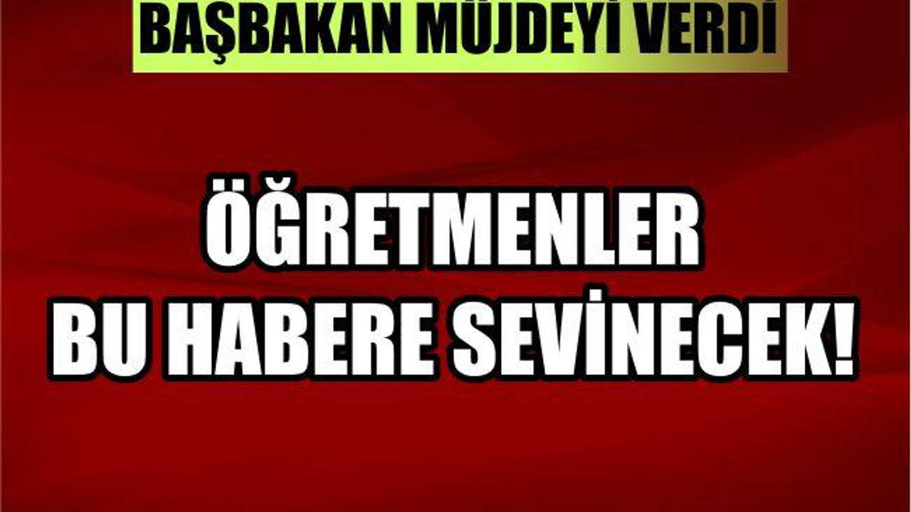 BAŞBAKAN'DAN ÖĞRETMENLERE MÜJDE