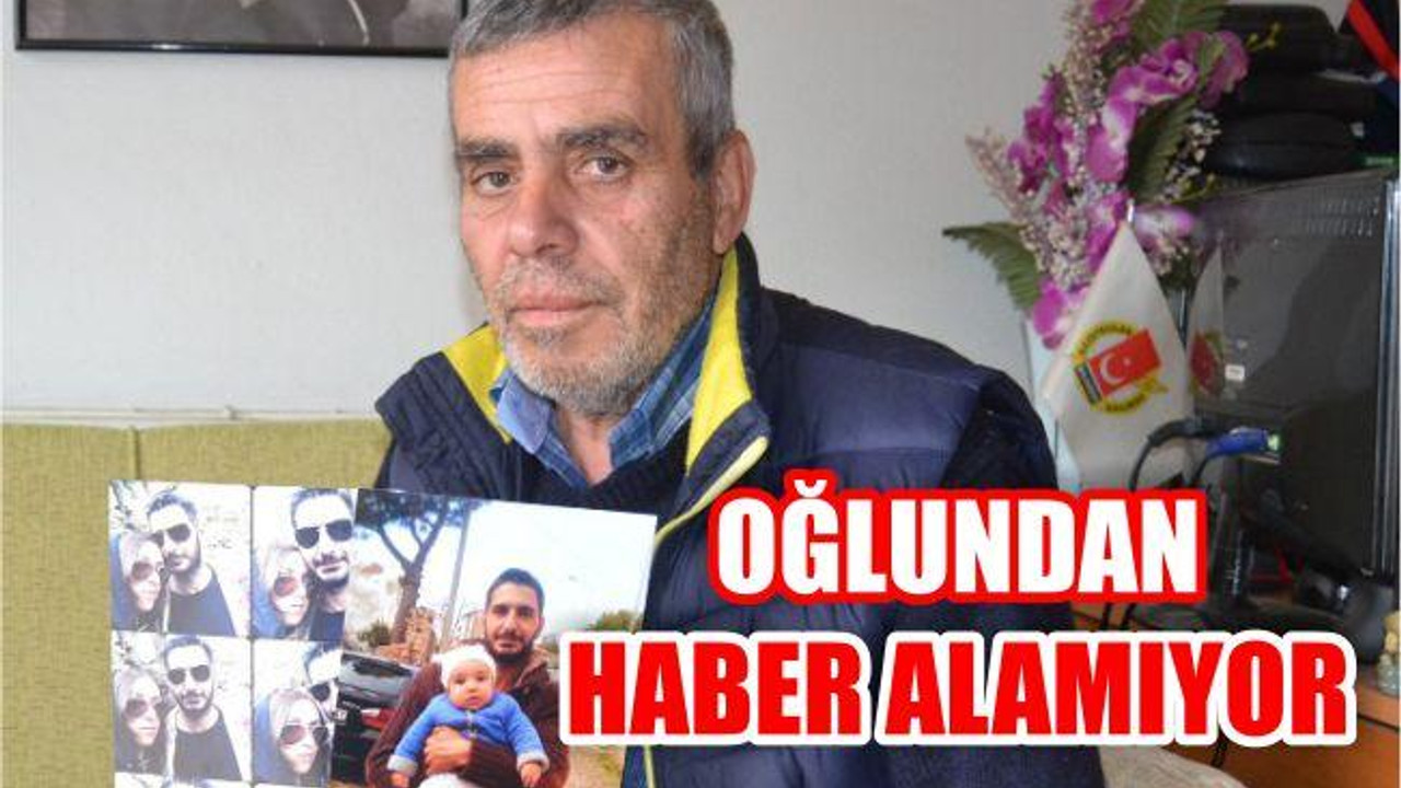 Oğlundan 15 aydır haber alamıyor